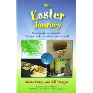 The Easter Journey;  An Imaginative Presentation for churches to use with primary schools by Moira Curry & Gill Morgan